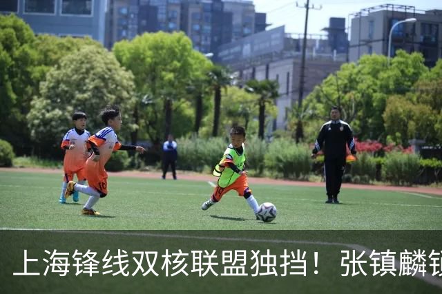 上海锋线双核联盟独挡！张镇麟锁死小外攻守齐爆，李弘权万金油！