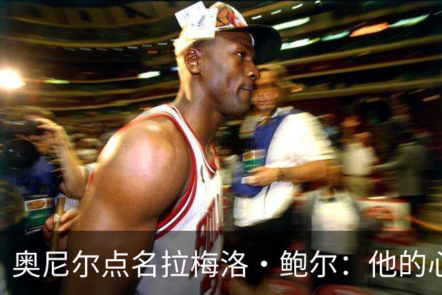 奥尼尔点名拉梅洛·鲍尔：他的心态必须改