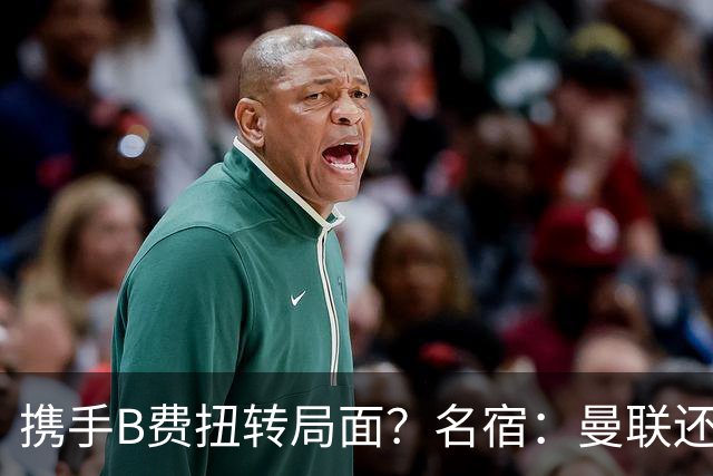 携手B费扭转局面？名宿：曼联还是快放过卡里克吧！