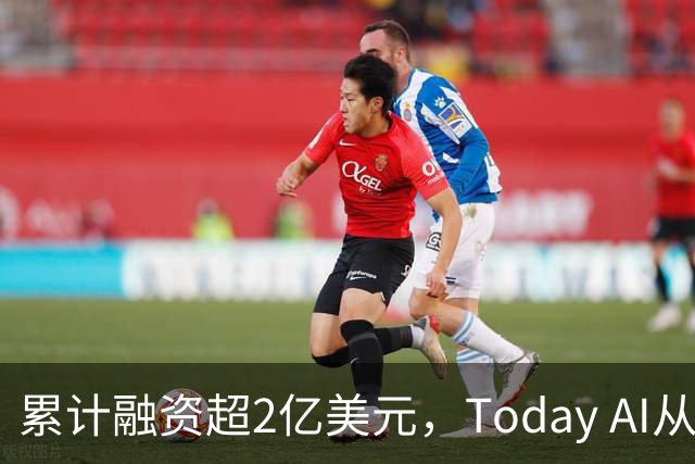 累计融资超2亿美元，Today AI从今天开始越来越懂你